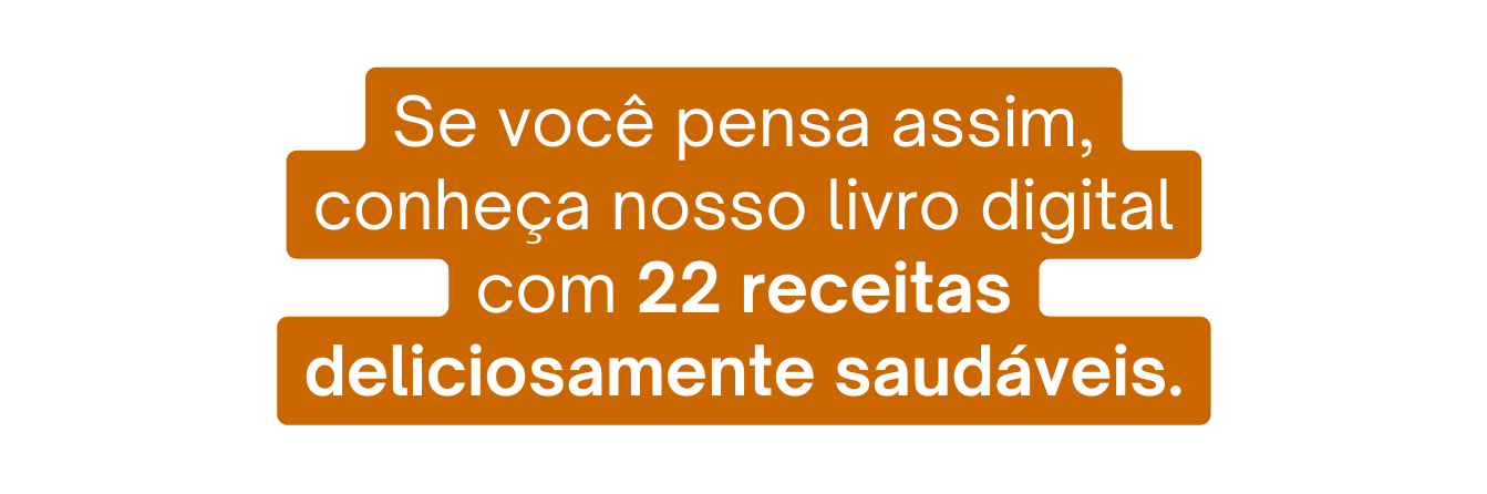Se você pensa assim conheça nosso livro digital com 22 receitas deliciosamente saudáveis